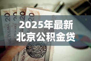 2025年最新北京公积金贷款额度计算:北京公积金最高能贷多少 2025年最新北京公积金贷款额度计算:北京公积金最高能贷多少