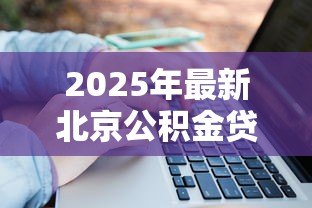 2025年最新北京公积金贷款额度计算:北京公积金最高能贷多少 2025年最新北京公积金贷款额度计算:北京公积金最高能贷多少