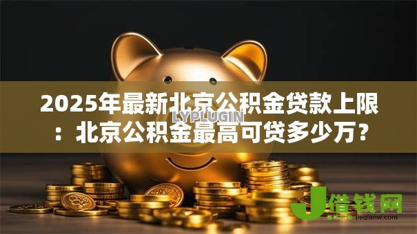 2025年最新北京公积金贷款上限：北京公积金最高可贷多少万？