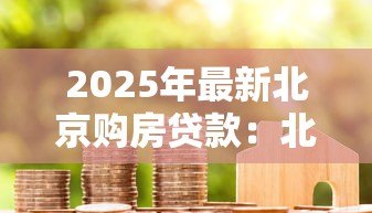 2025年最新北京购房贷款:北京房贷新政有哪些调整? 2025年最新北京购房贷款:北京房贷新政有哪些调整?