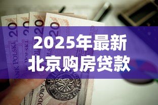2025年最新北京购房贷款:北京房贷新政有哪些调整? 2025年最新北京购房贷款:北京房贷新政有哪些调整?