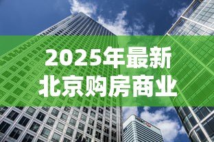 2025年最新北京购房商业贷款利率:北京商贷买房利率最新政策 2025年最新北京购房商业贷款利率:北京商贷买房利率最新政策