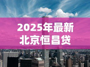 2025年最新北京恒昌贷款：恒昌贷款在北京的办理流程是什么
