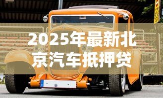 2025年最新北京汽车抵押贷款：北京车辆如何快速办理抵押贷款