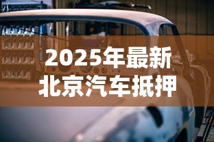 2025年最新北京汽车抵押贷款不押车:北京如何办理不押车的汽车贷款 2025年最新北京汽车抵押贷款不押车:北京如何办理不押车的汽车贷款