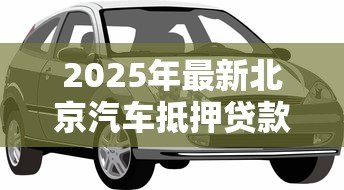 2025年最新北京汽车抵押贷款公司：北京车抵贷机构哪家靠谱