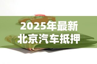 2025年最新北京汽车抵押贷款公司：北京车抵贷机构哪家靠谱