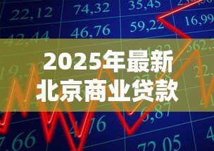 2025年最新北京商业贷款利率:北京商贷利率2025年最新多少 2025年最新北京商业贷款利率:北京商贷利率2025年最新多少
