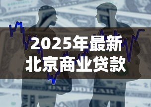 2025年最新北京商业贷款利率:北京商贷利率2025年最新多少 2025年最新北京商业贷款利率:北京商贷利率2025年最新多少