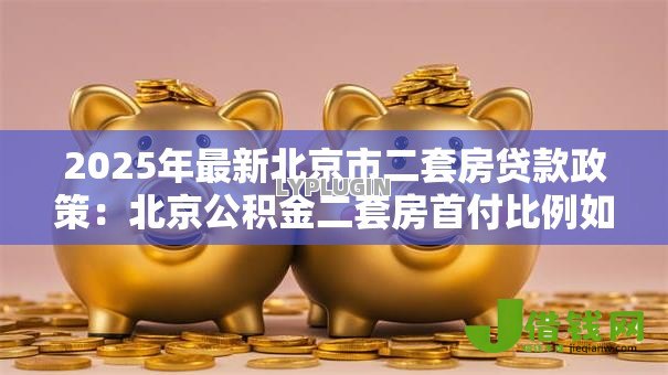 2025年最新北京市二套房贷款政策:北京公积金二套房首付比例如何认定 2025年最新北京市二套房贷款政策:北京公积金二套房首付比例如何认定