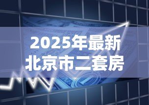 2025年最新北京市二套房贷款政策:北京公积金二套房首付比例如何认定 2025年最新北京市二套房贷款政策:北京公积金二套房首付比例如何认定