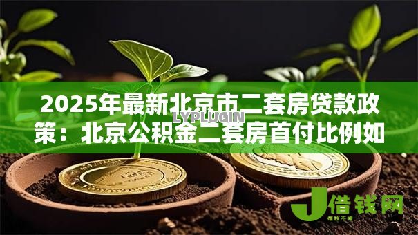 2025年最新北京市二套房贷款政策:北京公积金二套房首付比例如何认定 2025年最新北京市二套房贷款政策:北京公积金二套房首付比例如何认定