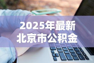 2025年最新北京市公积金贷款:北京公积金贷款额度如何计算 2025年最新北京市公积金贷款:北京公积金贷款额度如何计算