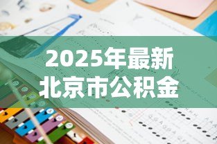 2025年最新北京市公积金贷款政策:北京公积金贷款最新条件如何认定? 2025年最新北京市公积金贷款政策:北京公积金贷款最新条件如何认定?
