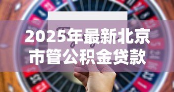 2025年最新北京市管公积金贷款额度：北京公积金贷款最高能贷多少