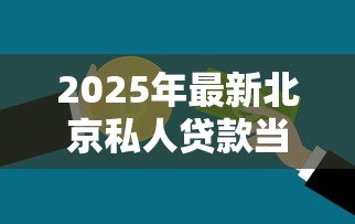 2025年最新北京私人贷款当天放款：北京急用钱当天能放款吗