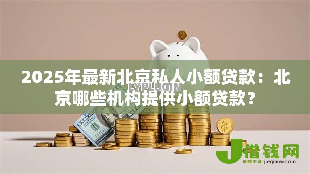 2025年最新北京私人小额贷款:北京哪些机构提供小额贷款? 2025年最新北京私人小额贷款:北京哪些机构提供小额贷款?