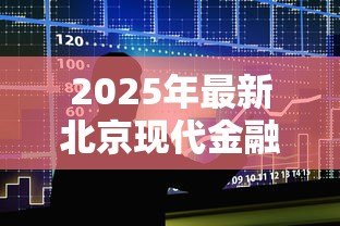 2025年最新北京现代金融贷款:现代金融贷款在北京如何申请 2025年最新北京现代金融贷款:现代金融贷款在北京如何申请