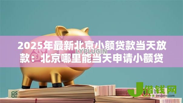 2025年最新北京小额贷款当天放款：北京哪里能当天申请小额贷款