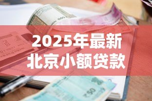 2025年最新北京小额贷款公司：北京哪里能申请小额借款
