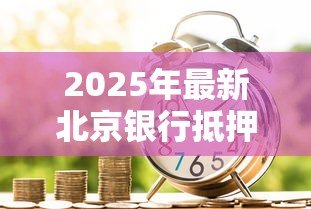 2025年最新北京银行抵押贷款:北京银行房产抵押贷款条件有哪些 2025年最新北京银行抵押贷款:北京银行房产抵押贷款条件有哪些