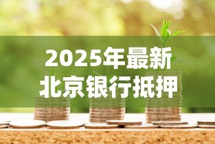 2025年最新北京银行抵押贷款:北京银行房产抵押贷款条件有哪些 2025年最新北京银行抵押贷款:北京银行房产抵押贷款条件有哪些