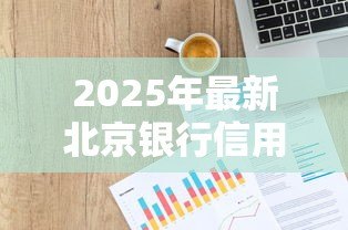 2025年最新北京银行信用贷款:北京银行个人信用贷如何申请 2025年最新北京银行信用贷款:北京银行个人信用贷如何申请