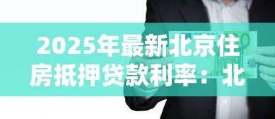 2025年最新北京住房抵押贷款利率:北京房贷抵押利率最新优惠多少 2025年最新北京住房抵押贷款利率:北京房贷抵押利率最新优惠多少