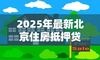 2025年最新北京住房抵押贷款利率:北京房贷抵押利率最新优惠多少 2025年最新北京住房抵押贷款利率:北京房贷抵押利率最新优惠多少