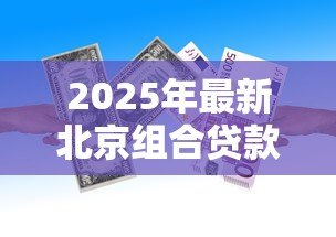 2025年最新北京组合贷款首付比例：北京组合贷款首付最低需要多少