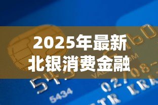 2025年最新北银消费金融贷款客服电话：北银金融贷款热线是多少