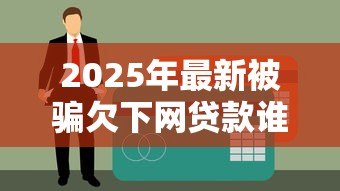 2025年最新被骗欠下网贷款谁还:遭遇网贷骗局债务该由谁承担 2025年最新被骗欠下网贷款谁还:遭遇网贷骗局债务该由谁承担