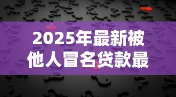 2025年最新被他人冒名贷款最佳处理办法：冒名贷款后如何处理最有效