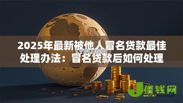 2025年最新被他人冒名贷款最佳处理办法：冒名贷款后如何处理最有效