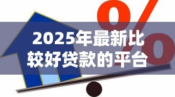 2025年最新比较好贷款的平台:2025年哪些借款平台更靠谱 2025年最新比较好贷款的平台:2025年哪些借款平台更靠谱