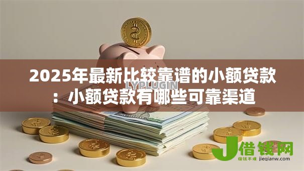 2025年最新比较靠谱的小额贷款：小额贷款有哪些可靠渠道