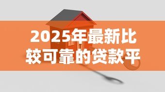 2025年最新比较可靠的贷款平台：哪些贷款平台更安全靠谱