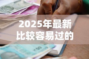 2025年最新比较容易过的贷款平台:申请门槛较低的借贷渠道有哪些 2025年最新比较容易过的贷款平台:申请门槛较低的借贷渠道有哪些