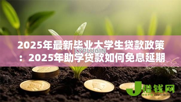 2025年最新毕业大学生贷款政策：2025年助学贷款如何免息延期
