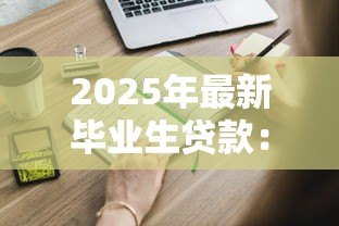 2025年最新毕业生贷款:刚毕业如何申请低息助学贷款 2025年最新毕业生贷款:刚毕业如何申请低息助学贷款