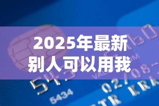 2025年最新别人可以用我的银行卡贷款吗:他人持我银行卡能否办理贷款 2025年最新别人可以用我的银行卡贷款吗:他人持我银行卡能否办理贷款