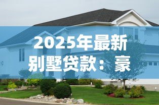 2025年最新别墅贷款：豪华住宅按揭申请条件有哪些