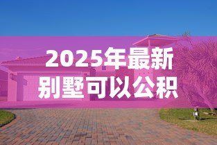 2025年最新别墅可以公积金贷款吗：别墅能否申请公积金贷款