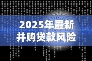 2025年最新并购贷款风险管理指引：如何有效管控并购贷款风险