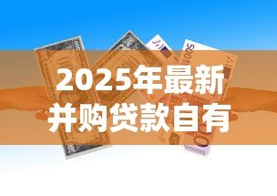 2025年最新并购贷款自有资金比例：企业并购资金占比要求是多少