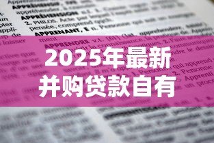 2025年最新并购贷款自有资金比例：企业并购资金占比要求是多少