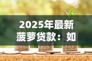 2025年最新菠萝贷款:如何申请菠萝味金融产品 2025年最新菠萝贷款:如何申请菠萝味金融产品