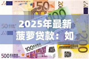 2025年最新菠萝贷款:如何申请菠萝味金融产品 2025年最新菠萝贷款:如何申请菠萝味金融产品