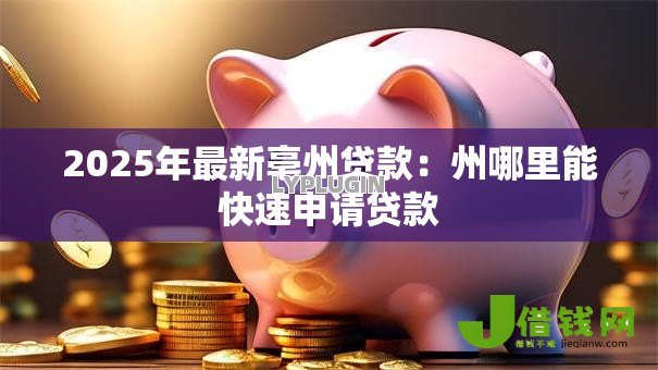 2025年最新亳州贷款:州哪里能快速申请贷款 2025年最新亳州贷款:州哪里能快速申请贷款