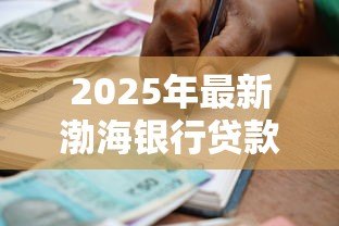 2025年最新渤海银行贷款:渤海银行个人信贷申请条件有哪些 2025年最新渤海银行贷款:渤海银行个人信贷申请条件有哪些